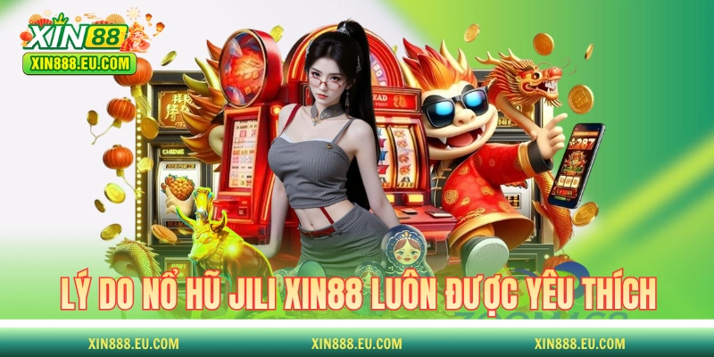 Lý do nổ hũ Jili XIN88 luôn được yêu thích